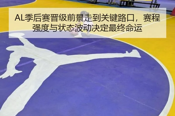 AL季后赛晋级前景走到关键路口，赛程强度与状态波动决定最终命运 - kaiyun